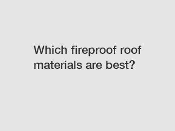 Which fireproof roof materials are best?