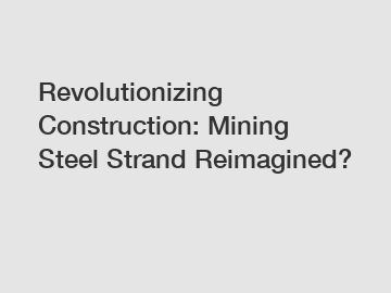 Revolutionizing Construction: Mining Steel Strand Reimagined?