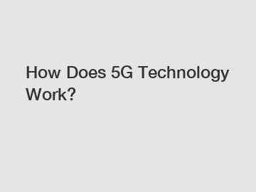 How Does 5G Technology Work?