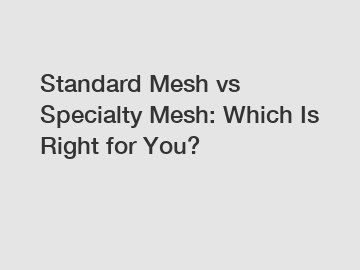 Standard Mesh vs Specialty Mesh: Which Is Right for You?