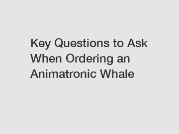 Key Questions to Ask When Ordering an Animatronic Whale