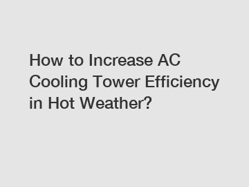 How to Increase AC Cooling Tower Efficiency in Hot Weather?