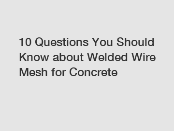 10 Questions You Should Know about Welded Wire Mesh for Concrete