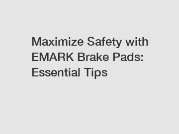 Maximize Safety with EMARK Brake Pads: Essential Tips