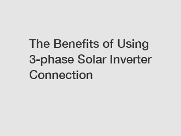 The Benefits of Using 3-phase Solar Inverter Connection The Benefits of Using 3-phase Solar Inverter Connection