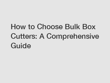 How to Choose Bulk Box Cutters: A Comprehensive Guide