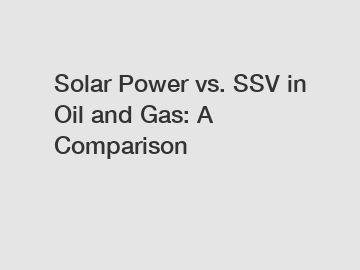 Solar Power vs. SSV in Oil and Gas: A Comparison