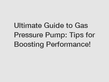 Ultimate Guide to Gas Pressure Pump: Tips for Boosting Performance!