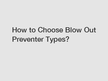 How to Choose Blow Out Preventer Types?