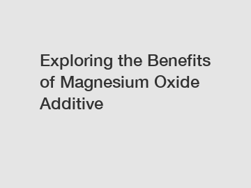 Exploring the Benefits of Magnesium Oxide Additive