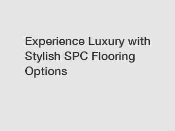 Experience Luxury with Stylish SPC Flooring Options