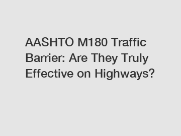 AASHTO M180 Traffic Barrier: Are They Truly Effective on Highways?