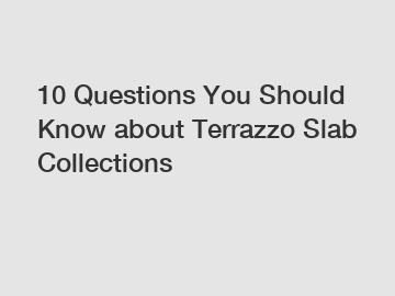 10 Questions You Should Know about Terrazzo Slab Collections