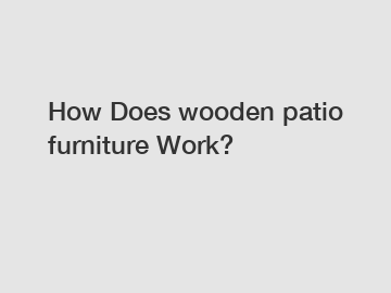 How Does wooden patio furniture Work?