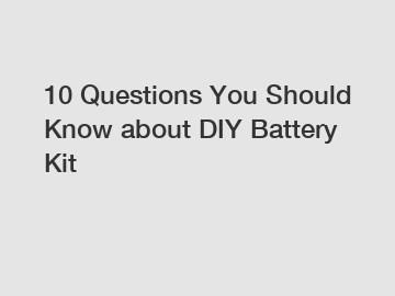 10 Questions You Should Know about DIY Battery Kit