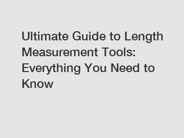 Ultimate Guide to Length Measurement Tools: Everything You Need to Know