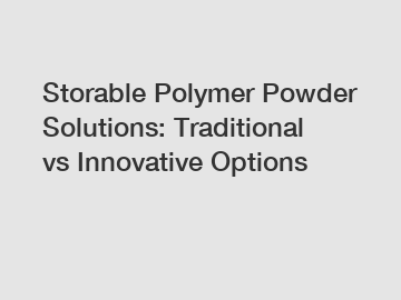 Storable Polymer Powder Solutions: Traditional vs Innovative Options