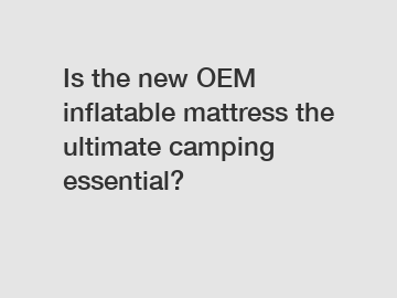 Is the new OEM inflatable mattress the ultimate camping essential?