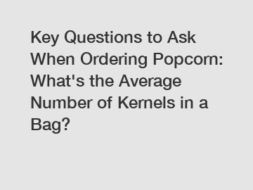 Key Questions to Ask When Ordering Popcorn: What's the Average Number of Kernels in a Bag?