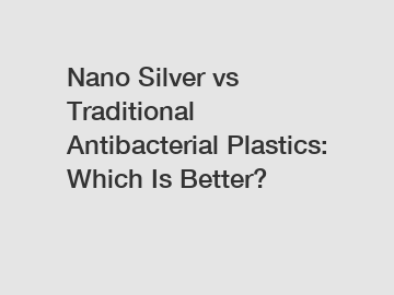 Nano Silver vs Traditional Antibacterial Plastics: Which Is Better? Nano Silver vs Traditional Antibacterial Plastics: Which Is Better?