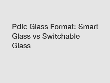 Pdlc Glass Format: Smart Glass vs Switchable Glass