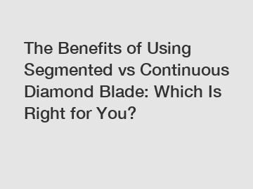The Benefits of Using Segmented vs Continuous Diamond Blade: Which Is Right for You?