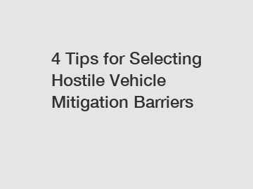 4 Tips for Selecting Hostile Vehicle Mitigation Barriers