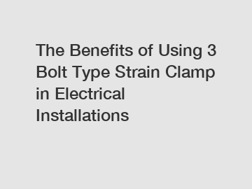 The Benefits of Using 3 Bolt Type Strain Clamp in Electrical Installations