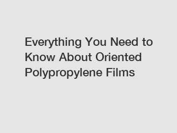 Everything You Need to Know About Oriented Polypropylene Films