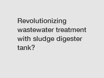 Revolutionizing wastewater treatment with sludge digester tank?