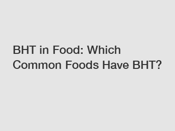 BHT in Food: Which Common Foods Have BHT?