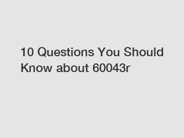 10 Questions You Should Know about 60043r