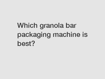 Which granola bar packaging machine is best?