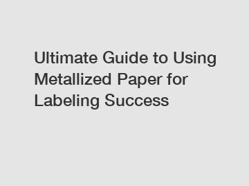 Ultimate Guide to Using Metallized Paper for Labeling Success