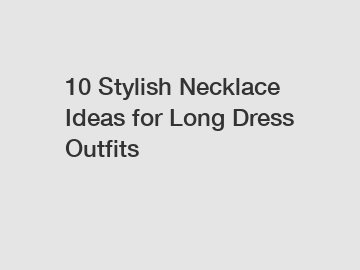 10 Stylish Necklace Ideas for Long Dress Outfits