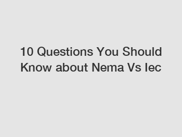 10 Questions You Should Know about Nema Vs Iec