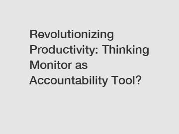 Revolutionizing Productivity: Thinking Monitor as Accountability Tool?