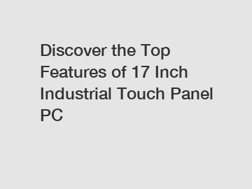 Discover the Top Features of 17 Inch Industrial Touch Panel PC