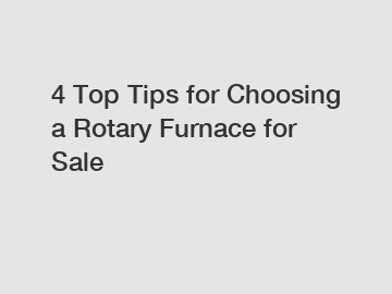 4 Top Tips for Choosing a Rotary Furnace for Sale