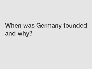 When was Germany founded and why?