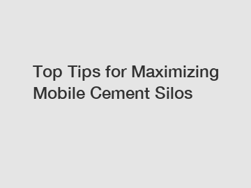 Top Tips for Maximizing Mobile Cement Silos