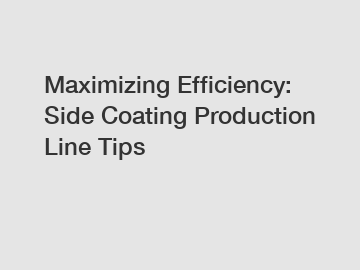 Maximizing Efficiency: Side Coating Production Line Tips