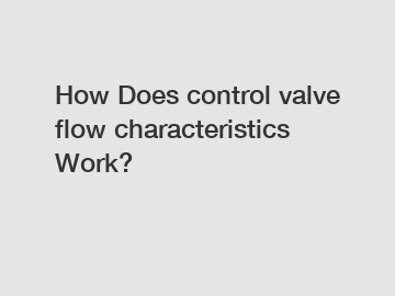 How Does control valve flow characteristics Work?