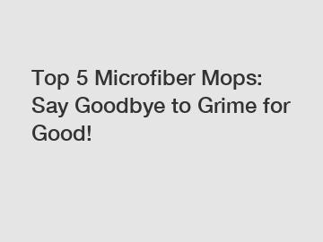 Top 5 Microfiber Mops: Say Goodbye to Grime for Good!