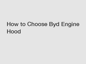 How to Choose Byd Engine Hood