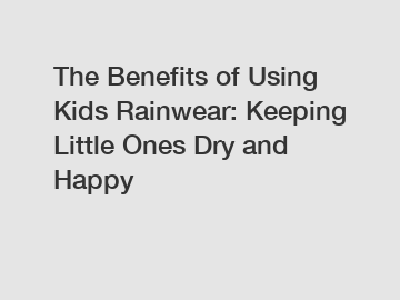 The Benefits of Using Kids Rainwear: Keeping Little Ones Dry and Happy