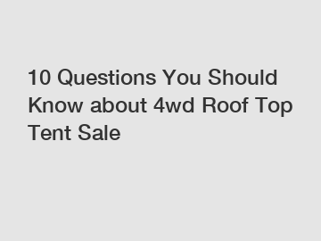 10 Questions You Should Know about 4wd Roof Top Tent Sale