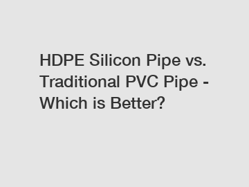 HDPE Silicon Pipe vs. Traditional PVC Pipe - Which is Better?