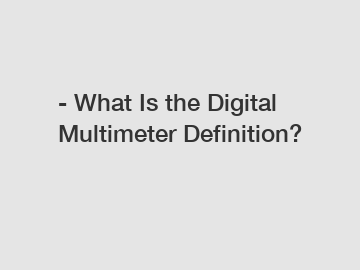 - What Is the Digital Multimeter Definition?