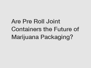 Are Pre Roll Joint Containers the Future of Marijuana Packaging?